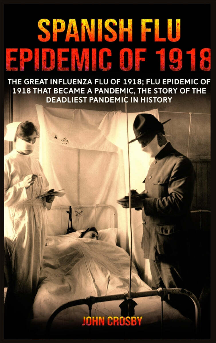 Spanish Flu Epidemic of 1918: The Great Influenza Flu of 1918; Flu Epidemic of 1918 that Became a Pandemic, the Story of the Deadliest Pandemic in H