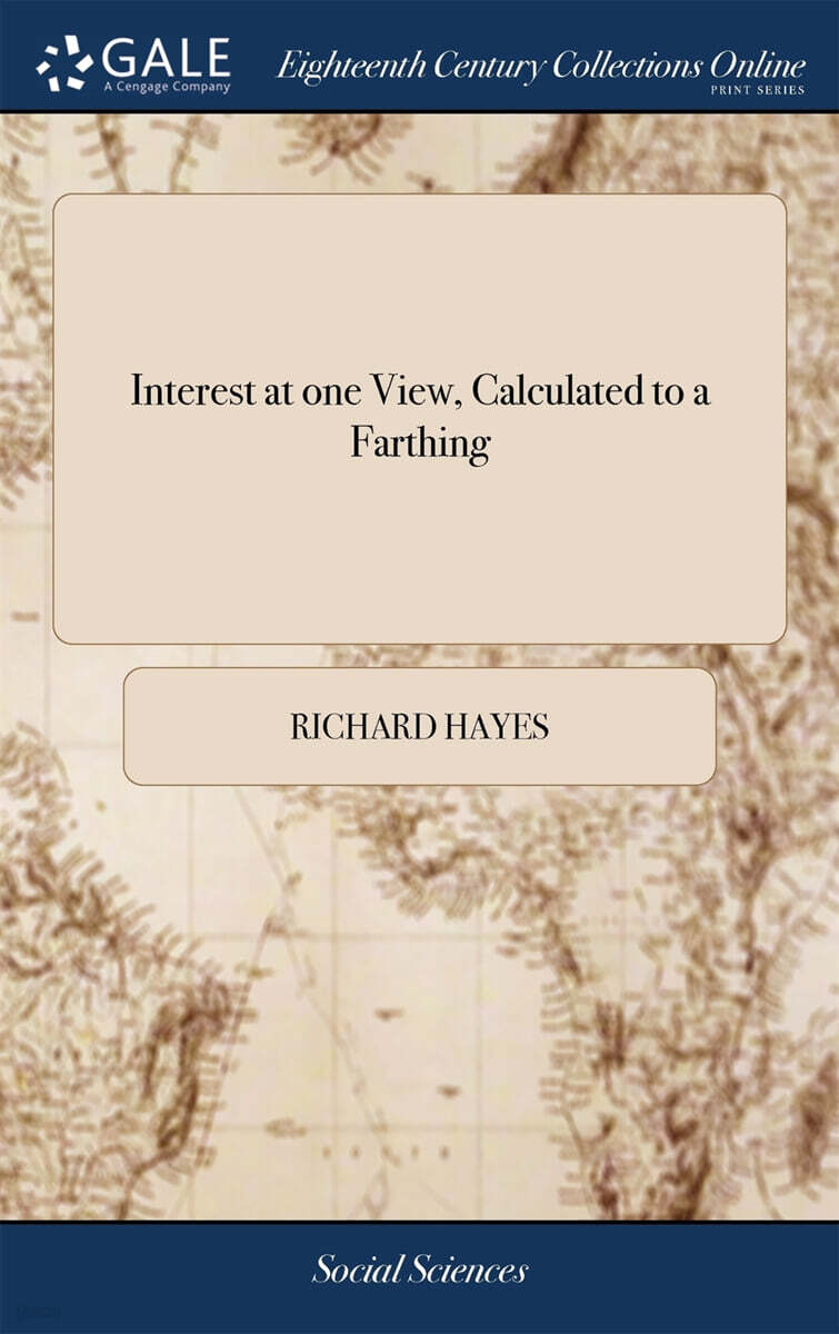 Interest at one View, Calculated to a Farthing (At 2 1/2, 3, 3 1/2, 4, 5, 6, 7, and 8 per Cent. For 1000￡. to 1￡. for 1 day to 96 Days;The Fifteenth Edition. To Which is Added a Concise Table, Whereby to Cast up Salaries)