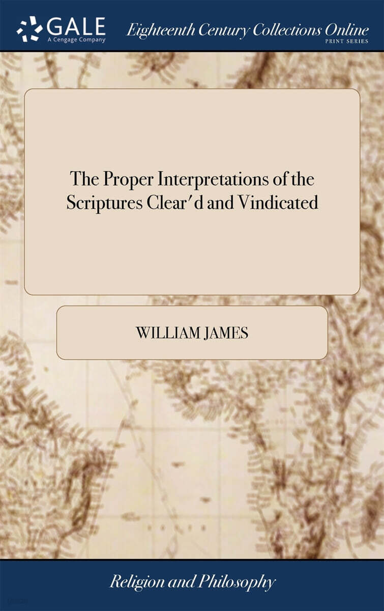 The Proper Interpretations of the Scriptures Clear’d and Vindicated (In a Sermon Preach’d Before the University of Oxford, on Sunday, June 29th, 1729. Wherein the Late Schemes and Principles of Infidelity as Advanced)