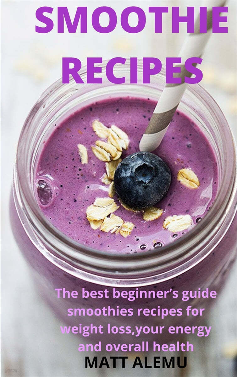 Smoothie Recipes (The best beginner’s guide smoothies recipes for weight loss,your energy and overall health)