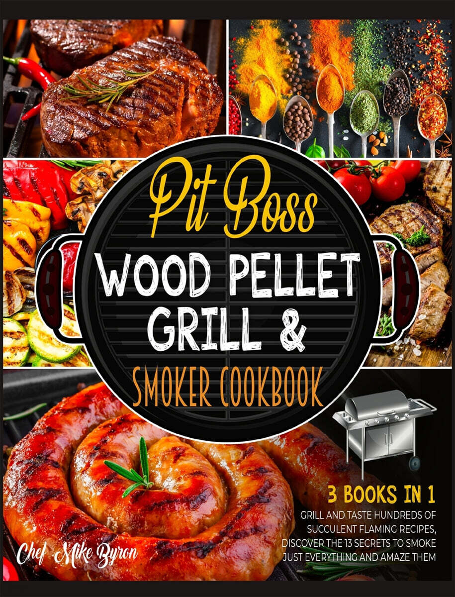 Pit Boss Wood Pellet Grill & Smoker Cookbook [3 Books in 1] (Grill and Taste Hundreds of Succulent Flaming Recipes, Discover the 13 Secrets to Smoke Just Everything and Amaze Them)