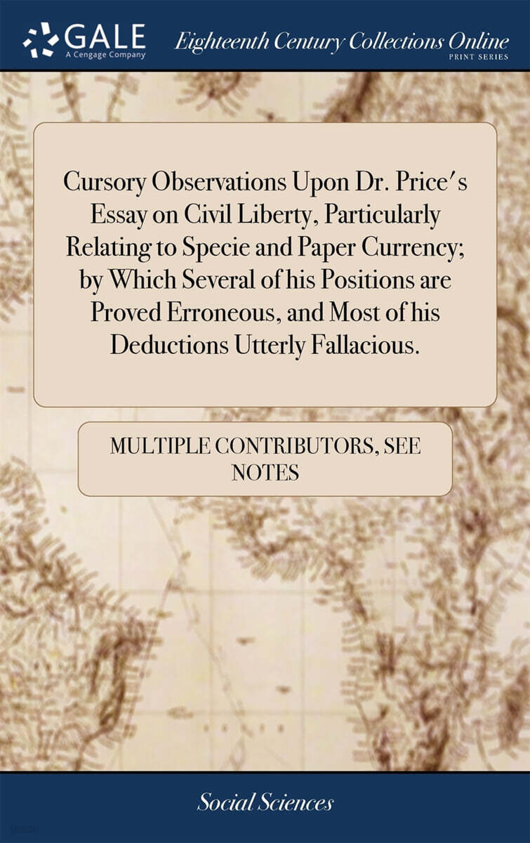 Cursory Observations Upon Dr. Price’s Essay on Civil Liberty, Particularly Relating to Specie and Paper Currency; by Which Several of his Positions are Proved Erroneous, and Most of his Deductions Utt