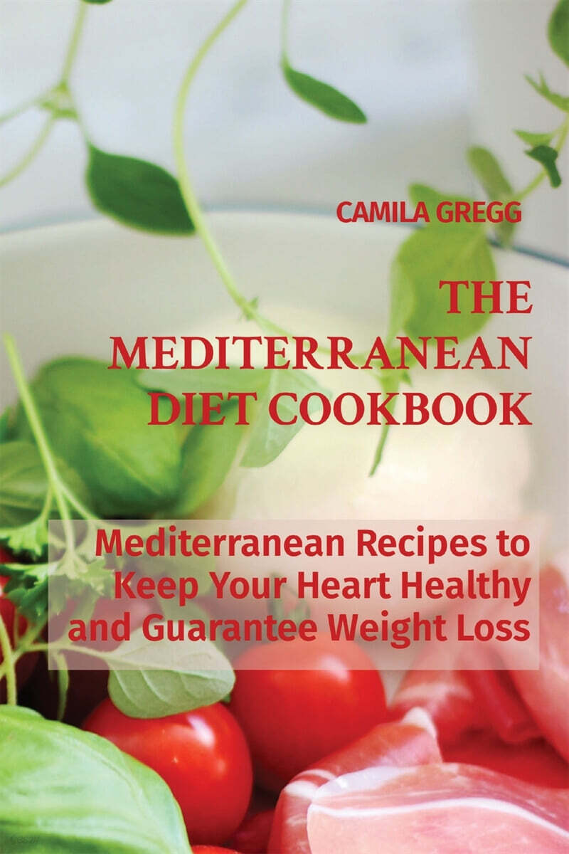 THE MEDITERRANEAN DIET COOKBOOK (Mediterranean Recipes to Keep Your Heart Healthy and Guarantee Weight Loss)