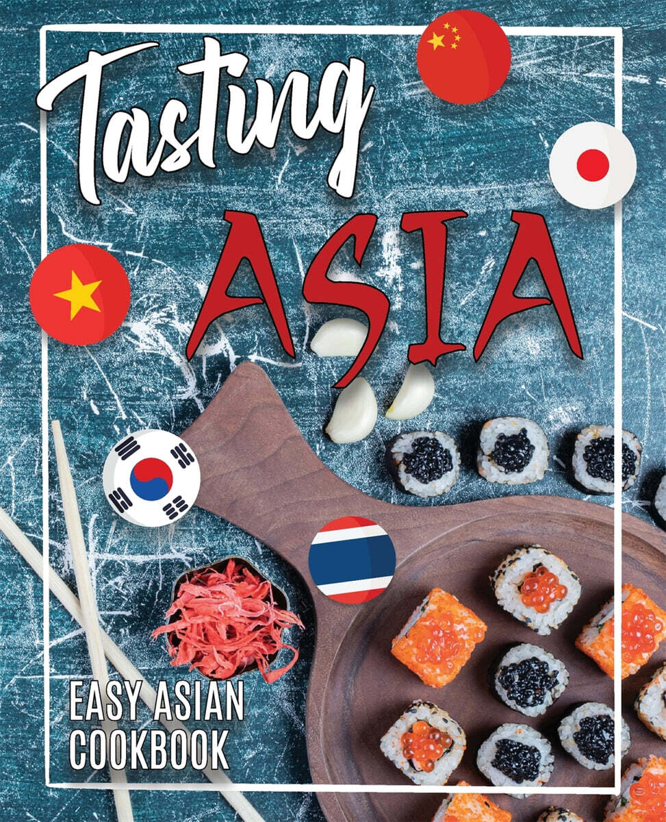 Tasting Asia (Easy Asian Cookbook | Discover Asia Flavours in Authentic Recipes | Chinese, Japanese, Korean, Vietnamese and Thai Recipes)