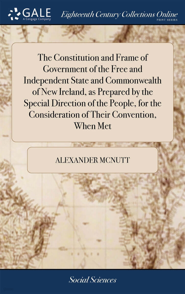 The Constitution and Frame of Government of the Free and Independent State and Commonwealth of New Ireland, as Prepared by the Special Direction of the People, for the Consideration of Their Conventio