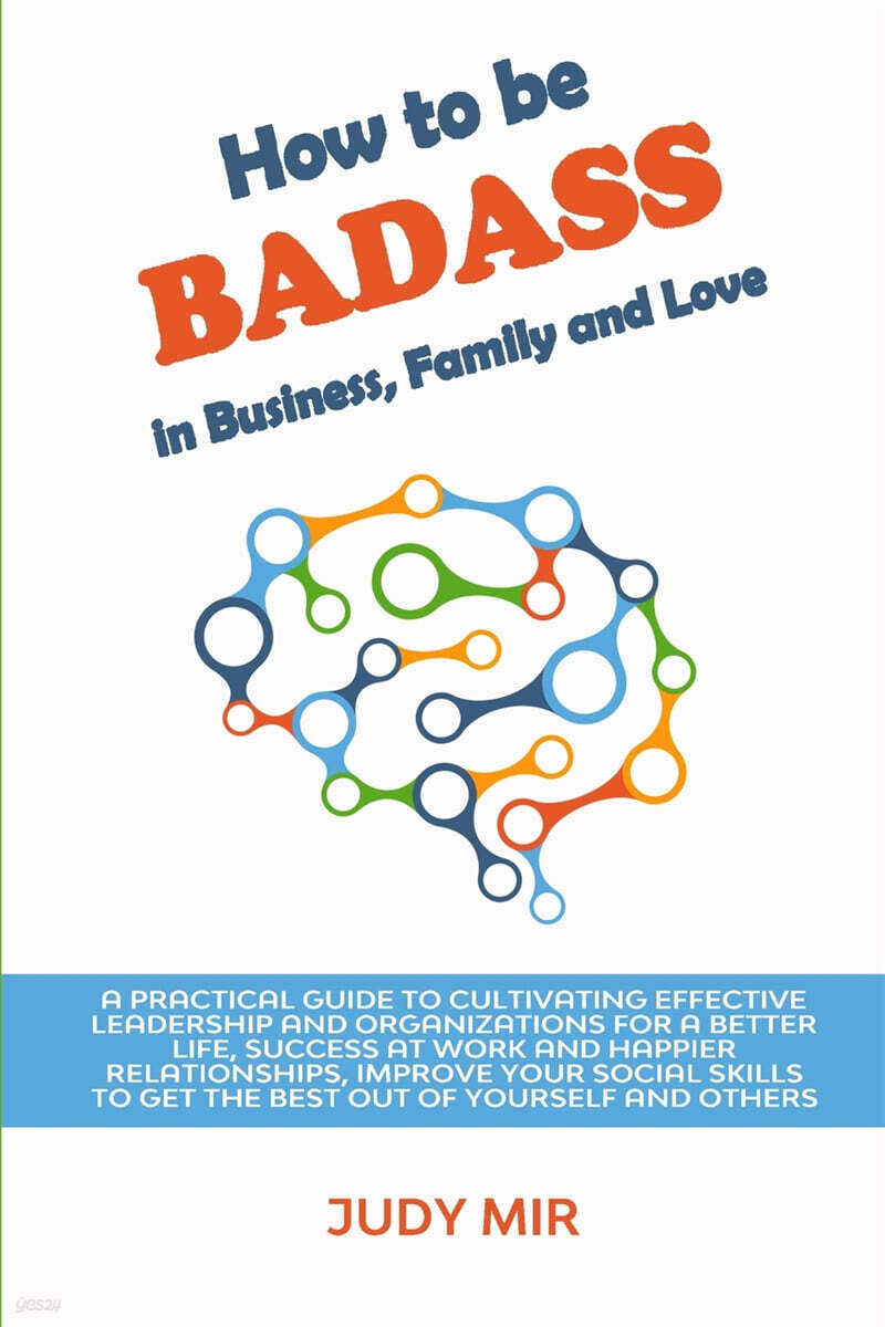 How to be BADASS in Business, Family and Love (A practical guide to cultivating effective leadership and organizations for a better life, success at work and happier relationships, improve your social skills to get the best out of yourself and oth)