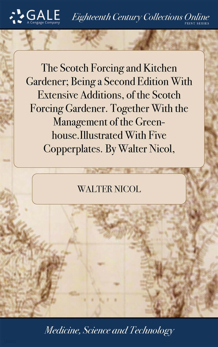 The Scotch Forcing and Kitchen Gardener; Being a Second Edition With Extensive Additions, of the Scotch Forcing Gardener. Together With the Management of the Green-house.Illustrated With Five Copperpl