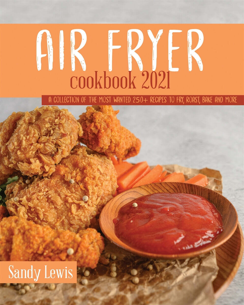 Air Fryer Cookbook 2021: A Collection Of The Most Wanted 250+ recipes to Fry, Roast, Bake and More
