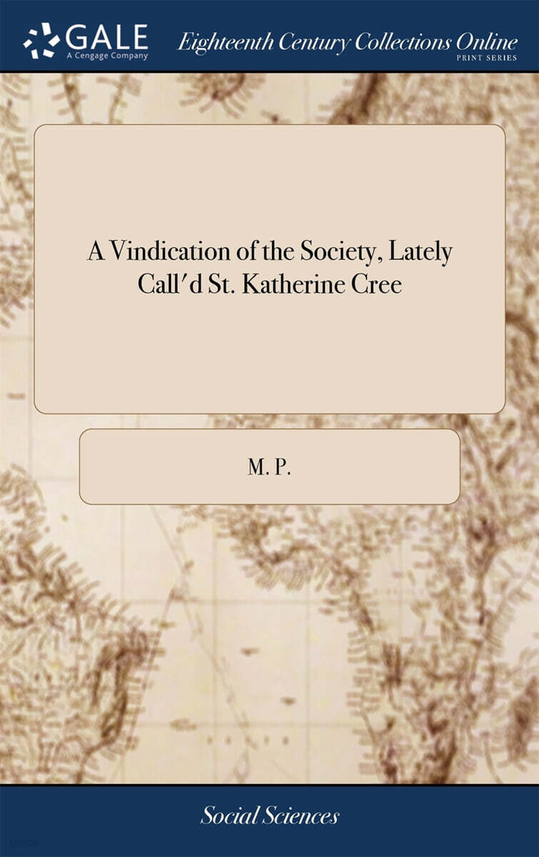 A Vindication of the Society, Lately Call’d St. Katherine Cree (In Answer to a Pamphlet, Intituled, An Account of a Charity-school, ... Written by the Reverend Mr. Charles Lambe. By a Member of the Society)