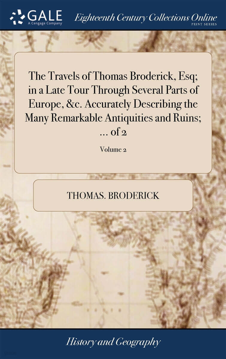 The Travels of Thomas Broderick, Esq; in a Late Tour Through Several Parts of Europe, &c. Accurately Describing the Many Remarkable Antiquities and Ruins; ... of 2; Volume 2