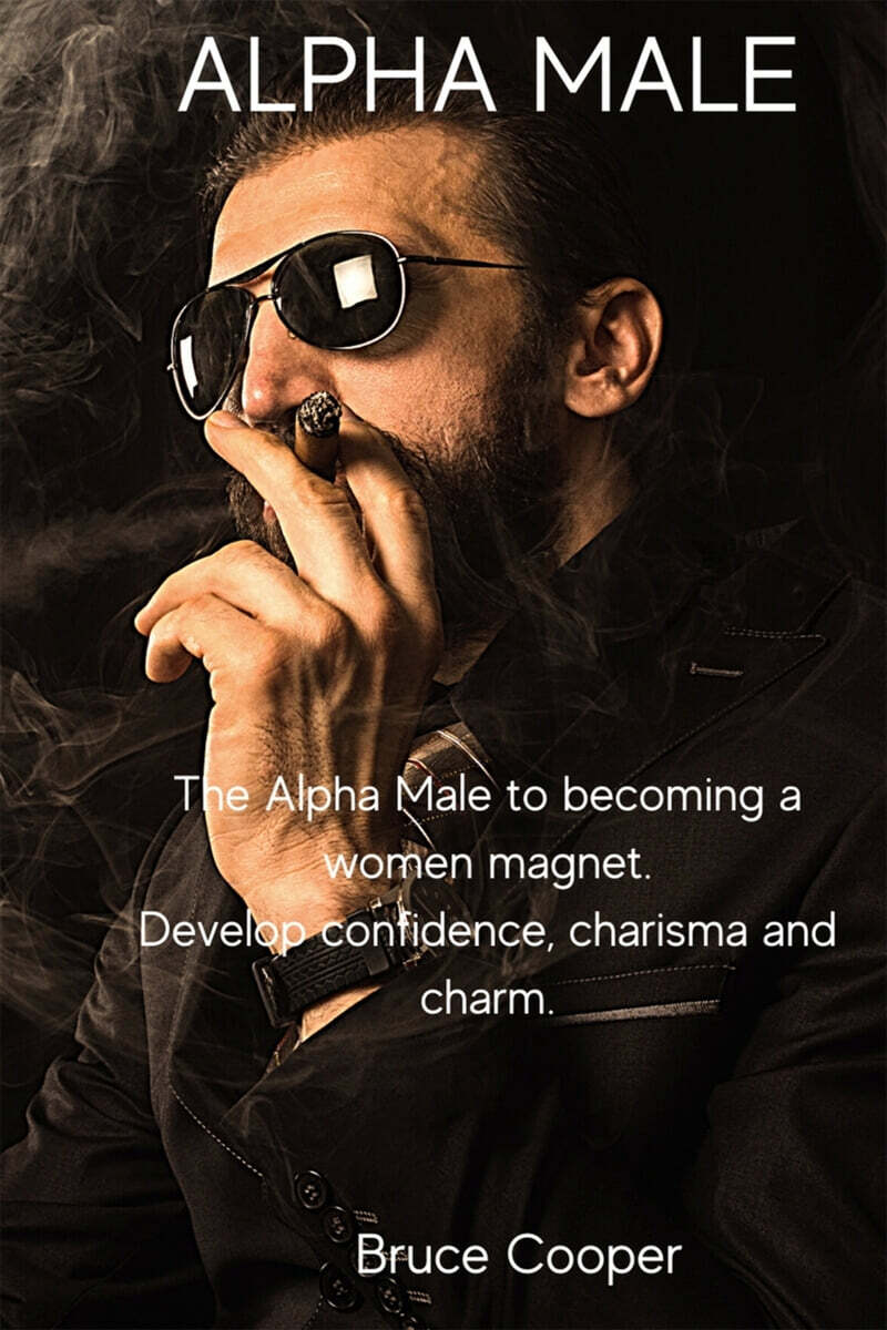 ALPHA MALE (The Alpha Male to becoming a women magnet. Develop confidence, charisma and charm.)