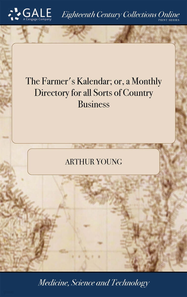 The Farmer’s Kalendar; or, a Monthly Directory for all Sorts of Country Business (... By the Author of Experimental Agriculture, Six Months Tour, &c. &c)