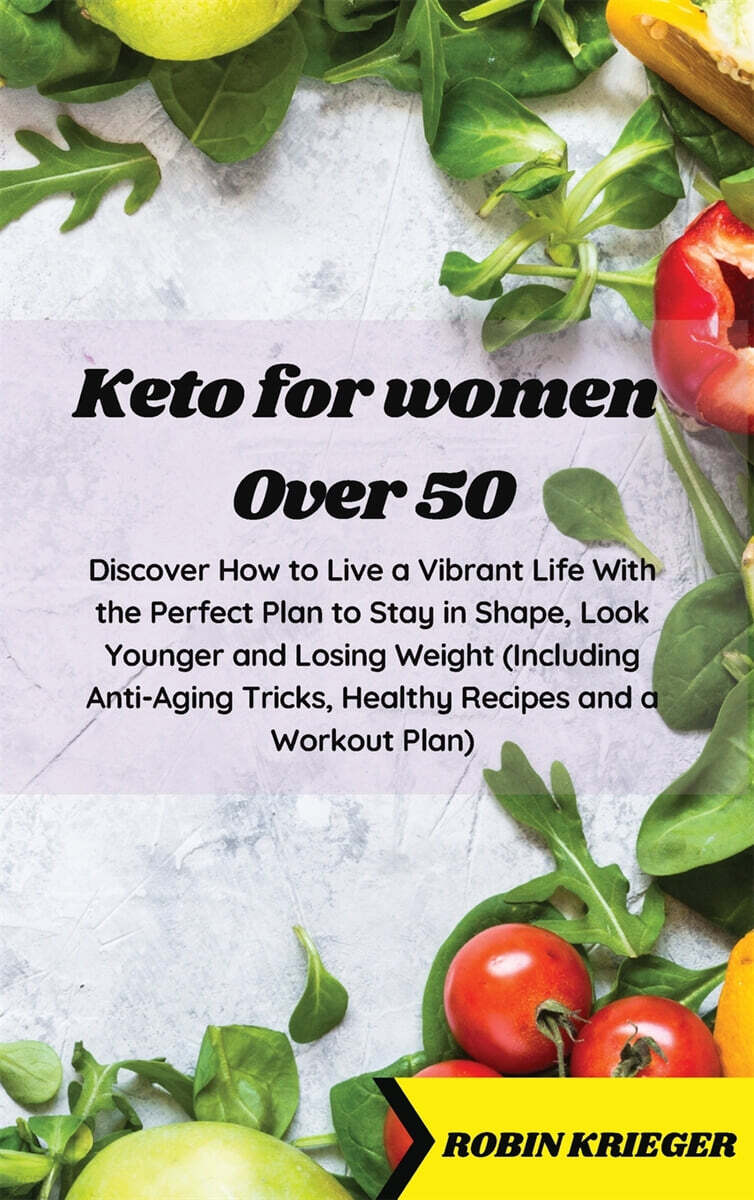 Keto for Women Over 50 (Discover How to Live a Vibrant Life With the Perfect Plan to Stay in Shape, Look Younger and Losing Weight (Including Anti-Aging Tricks, Healthy Recipes and a Workout Plan))