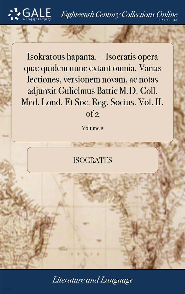Isokratous hapanta. = Isocratis opera quæ quidem nunc extant omnia. Varias lectiones, versionem novam, ac notas adjunxit Gulielmus Battie M.D. Coll. Med. Lond. Et Soc. Reg. Socius. Vol. II. of 2; Vol