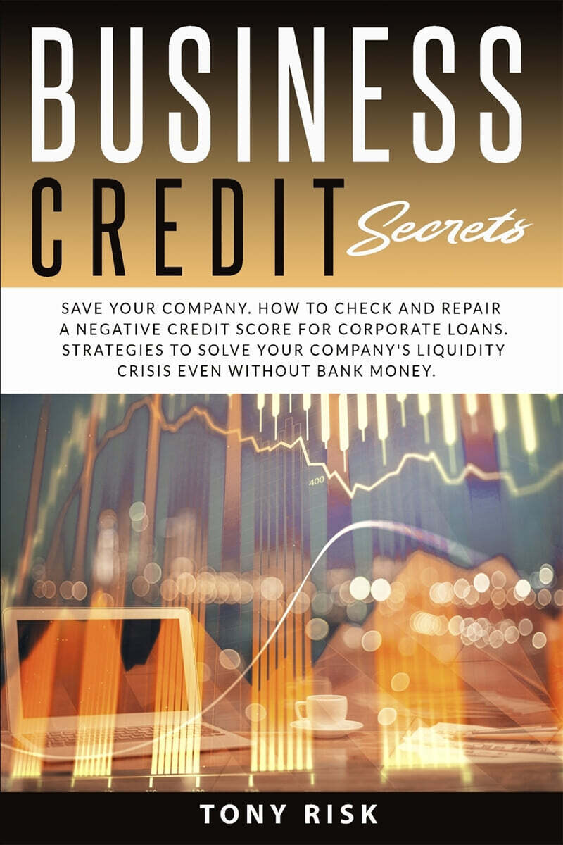 Business Credit Secrets: Save Your Company. How to Check and Repair a Negative Credit for Corporate Loans. Strategies To Solve Your Company’s L