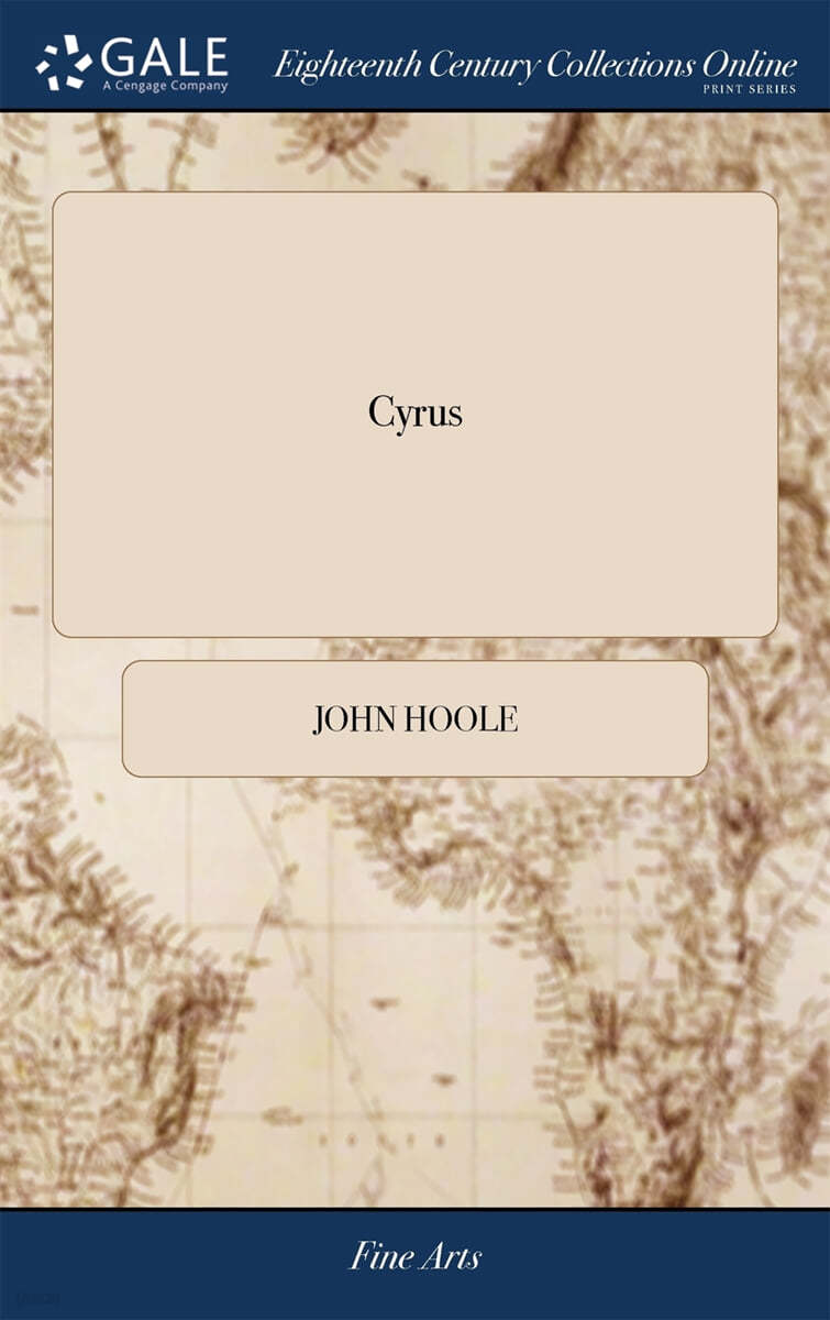 Cyrus (A Tragedy. As it is Performed at the Theatre Royal in Covent-Garden. By John Hoole. Third Edition)