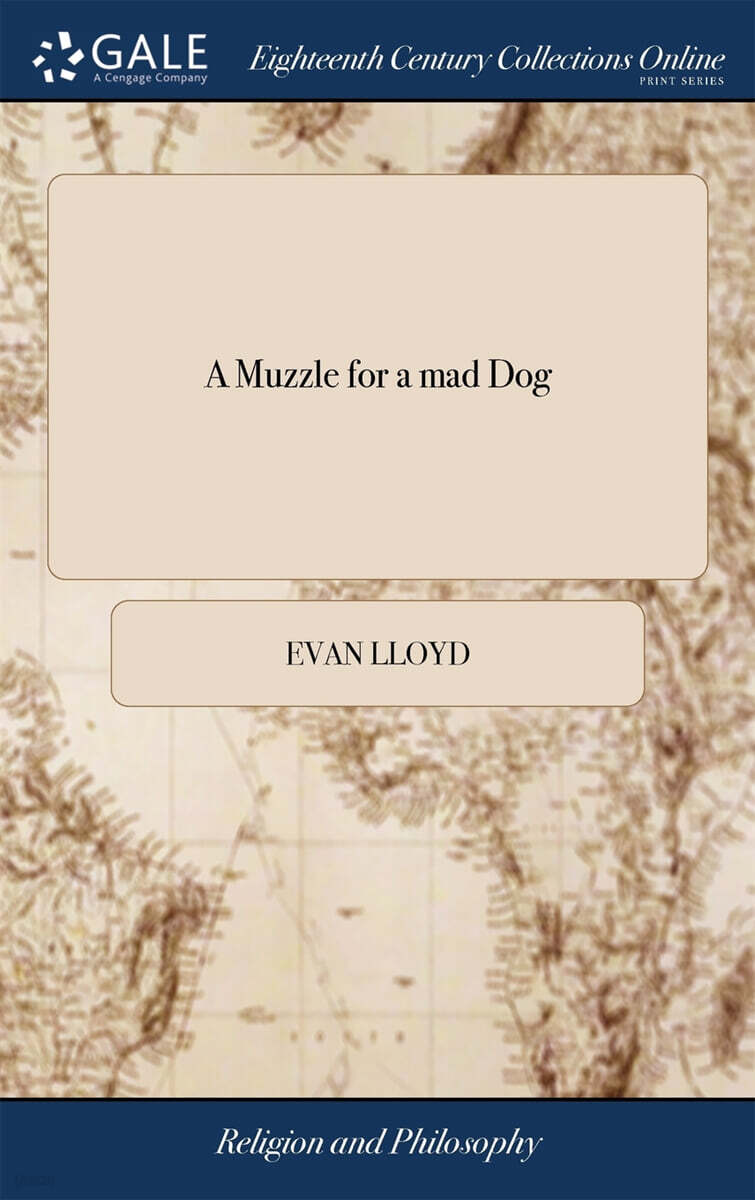A Muzzle for a mad Dog (Or, Animadversions on Some Late Scandalous Papers Call’d Rehearsers; Treating About the Soul, but Wrote Without Spirit, or Life, in Defyance to the Truth of Reveal’d Religion. ... By Evan Lloyd,)