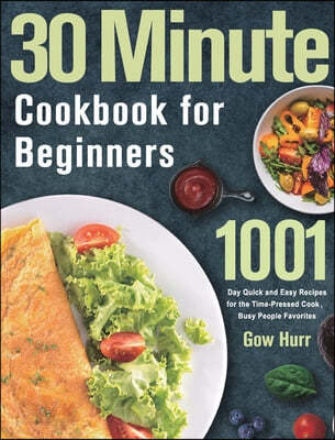 30 Minute Cookbook for Beginners (1001 Day Quick and Easy Recipes for the Time-Pressed Cook, Busy People Favorites)