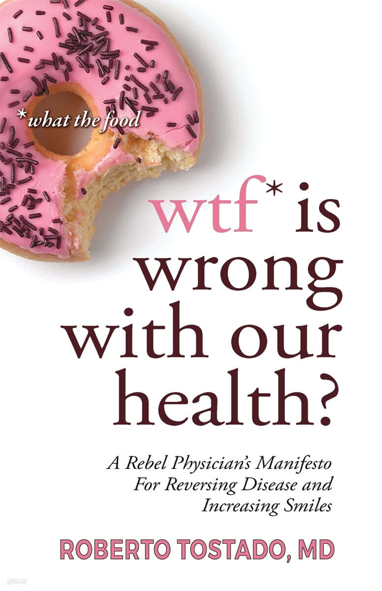 wtf* is wrong with our health?  *what the food (A Rebel Physician’s Manifesto for Reversing Disease and Increasing Smiles)
