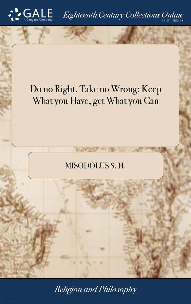 Do no Right, Take no Wrong; Keep What you Have, get What you Can (Or the way of the World Displayd; in Several Profitable Essays, ... By S. H. Misodolus)