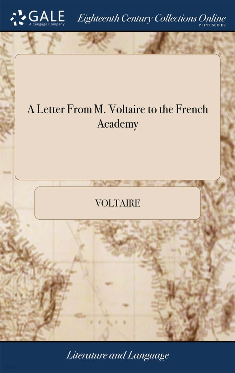 A Letter From M. Voltaire to the French Academy (Containing an Appeal to That Society on the Merits of the English Dramatic Poet Shakespeare: Read Before the Academy on the day of St. Louis, MDCCLXXVI)