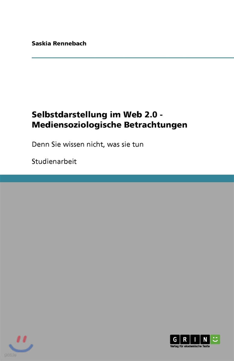 Selbstdarstellung im Web 2.0 - Mediensoziologische Betrachtungen (Denn Sie wissen nicht, was sie tun)