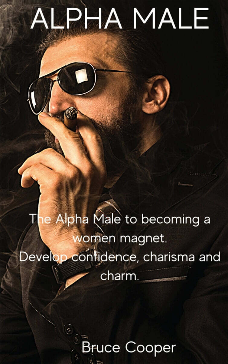 ALPHA MALE (The Alpha Male to becoming a women magnet. Develop confidence, charisma and charm.)