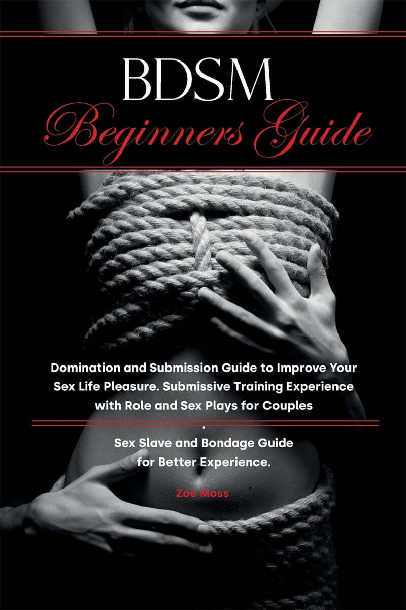 BDSM Beginners Guide (Domination and Submission Guide to Improve Your Sex Life Pleasure. Submissive Training Experience with Role and Sex Plays for Couples. Sex Slave and Bondage Guide for Better Experience.)