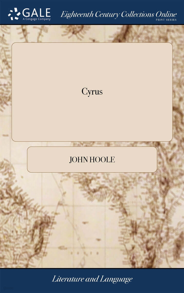 Cyrus (A Tragedy. As it is Performed at the Theatre Royal in Covent-Garden. By John Hoole. Second Edition)