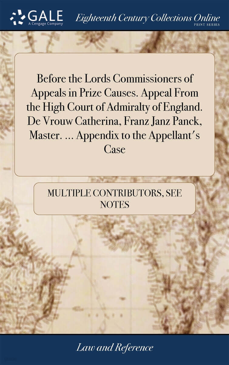 Before the Lords Commissioners of Appeals in Prize Causes. Appeal From the High Court of Admiralty of England. De Vrouw Catherina, Franz Janz Panck, Master. ... Appendix to the Appellant’s Case