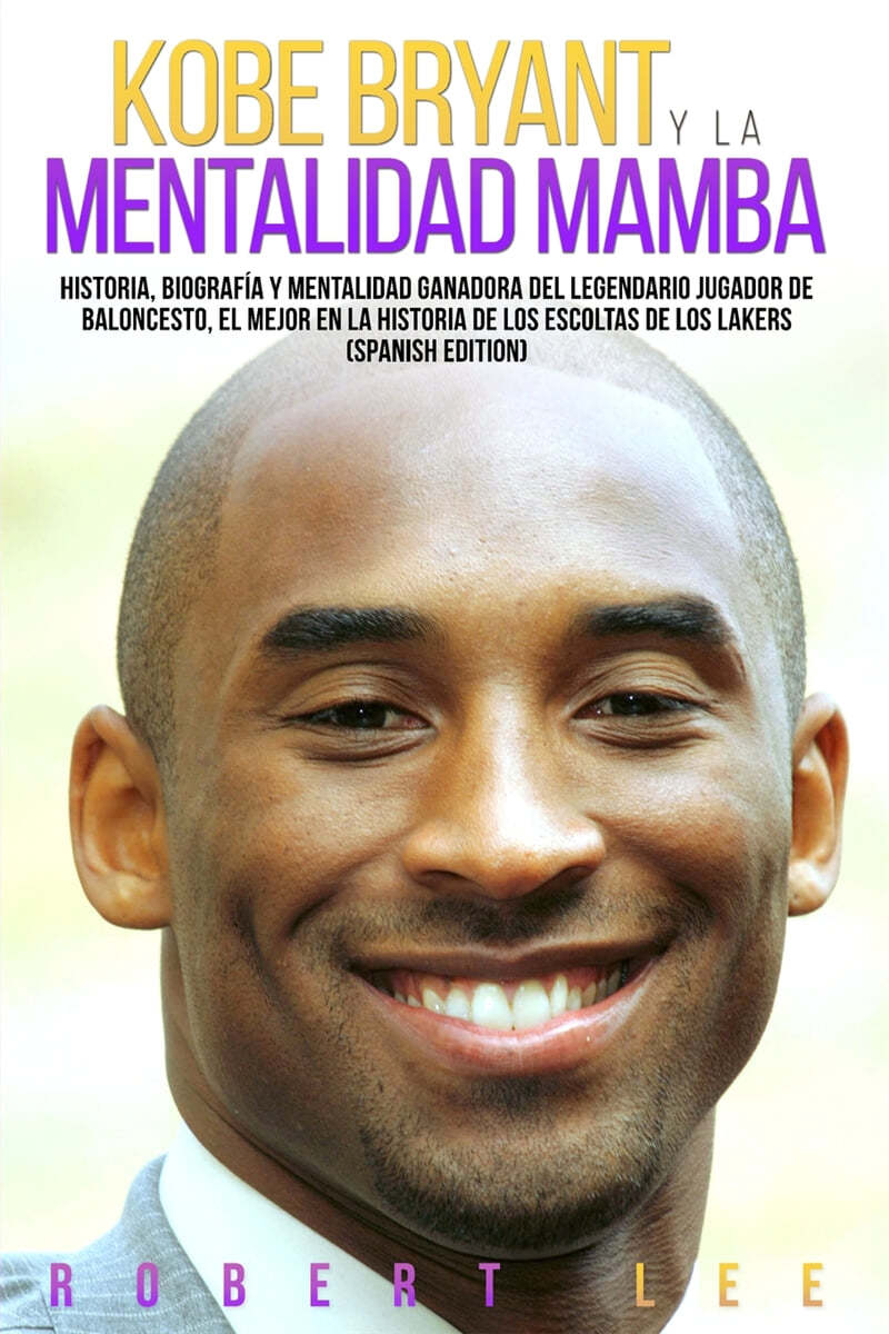 Kobe Bryant y La Mentalidad Mamba (Historia, biografia y mentalidad ganadora del legendario jugador de baloncesto, el mejor en la historia de los escoltas de los Lakers  (Spanish Edition))