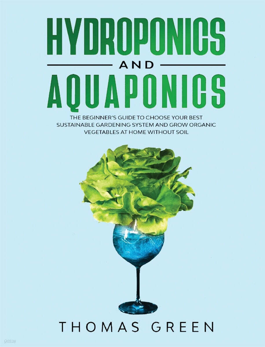 Hydroponics and Aquaponics: The Beginner’s Guide To Choose Your Best Sustainable Gardening System And Grow Organic Vegetables At Home Without Soil