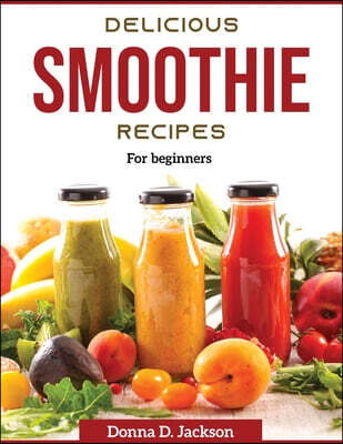 Delicious Smoothie Recipes (For beginners)