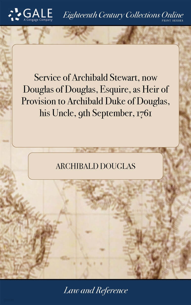 Service of Archibald Stewart, now Douglas of Douglas, Esquire, as Heir of Provision to Archibald Duke of Douglas, his Uncle, 9th September, 1761