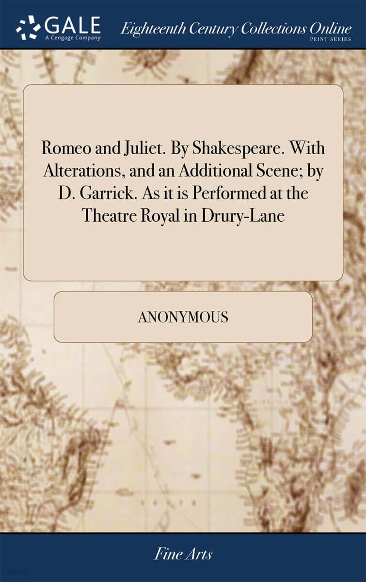 Romeo and Juliet. By Shakespeare. With Alterations, and an Additional Scene; by D. Garrick. As it is Performed at the Theatre Royal in Drury-Lane