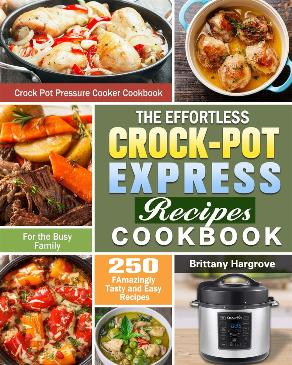 The Effortless Crock-Pot Express Recipes Cookbook: 250 FAmazingly Tasty and Easy Recipes for the Busy Family. (Crock Pot Pressure Cooker Cookbook)