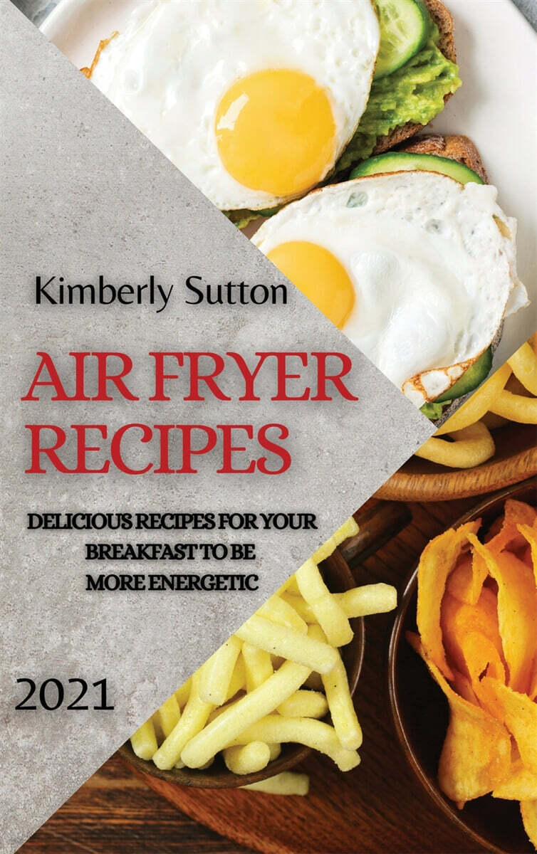 Air Fryer Recipes 2021: Delicious Recipes for Your Breakfast to Be More Energetic