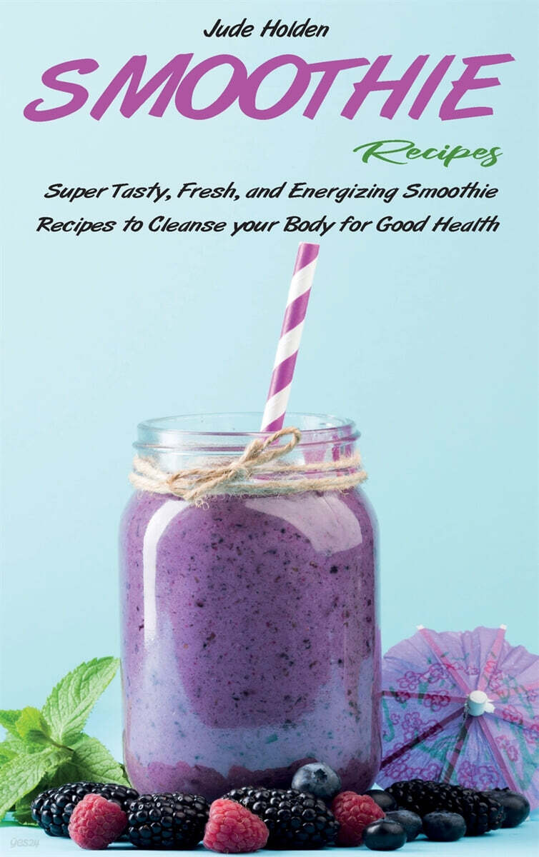 Smoothie Recipes (Super Tasty, Fresh, and Energizing Smoothie Recipes to Cleanse your Body for Good Health)