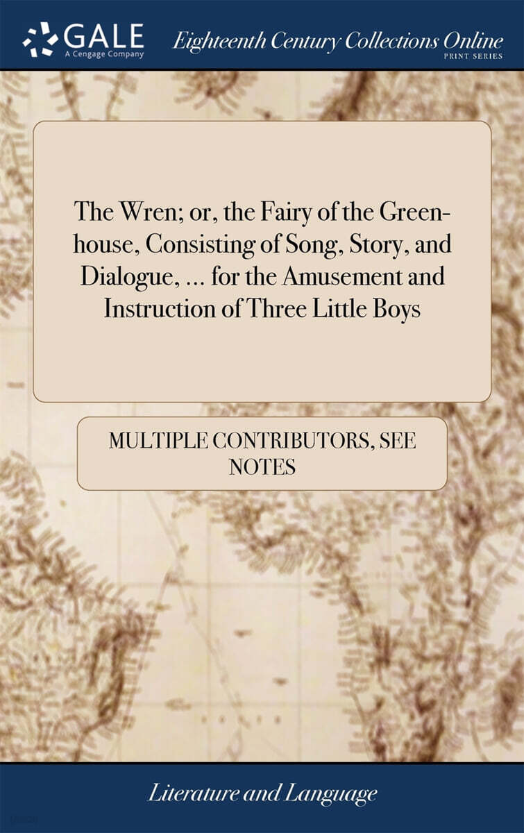 The Wren; or, the Fairy of the Green-house, Consisting of Song, Story, and Dialogue, ... for the Amusement and Instruction of Three Little Boys