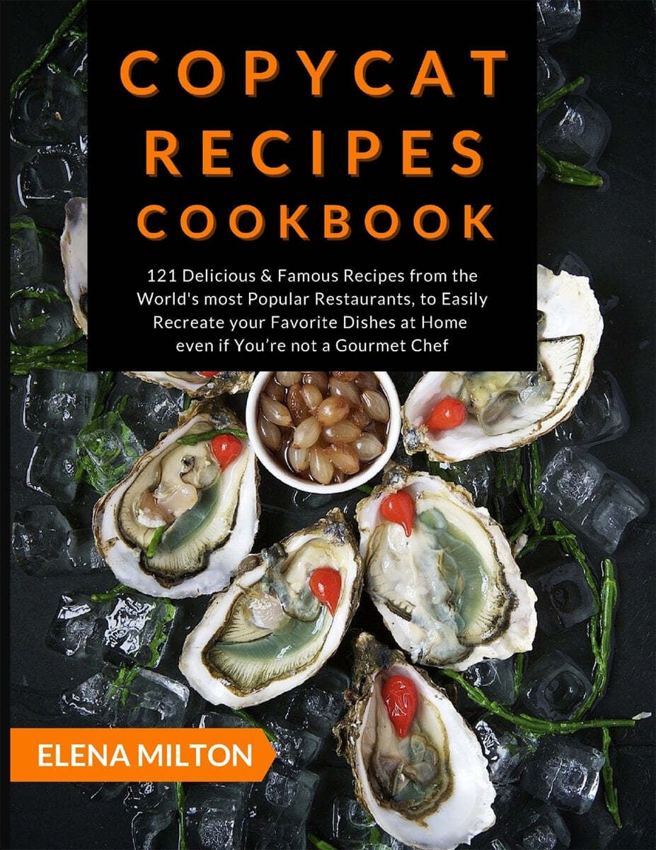 Copycat Recipes Cookbook: 121 Delicious & Famous Recipes from the World’s most Popular Restaurants, to Easily Recreate your Favorite Dishes at H