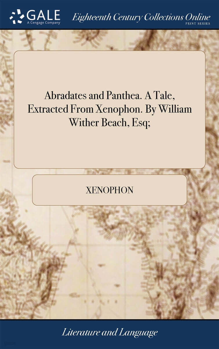 Abradates and Panthea. A Tale, Extracted From Xenophon. By William Wither Beach, Esq;