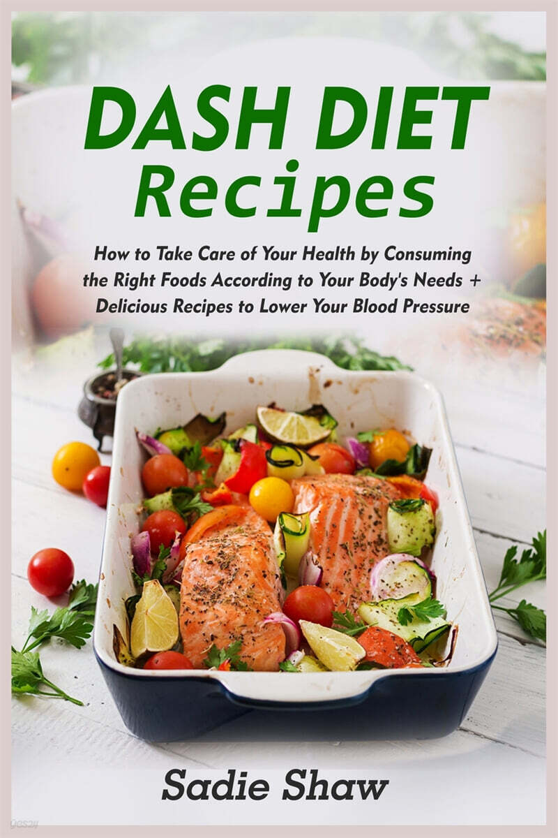 Dash Diet Recipes (How to Take Care of Your Health by Consuming the Right Foods According to Your Body’s Needs + Delicious Recipes to Lower Your Blood Pressure)