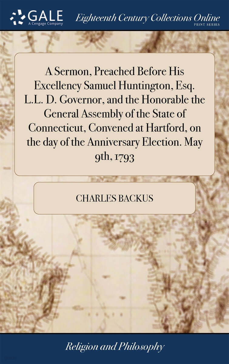 A Sermon, Preached Before His Excellency Samuel Huntington, Esq. L.L. D. Governor, and the Honorable the General Assembly of the State of Connecticut, Convened at Hartford, on the day of the Anniversa