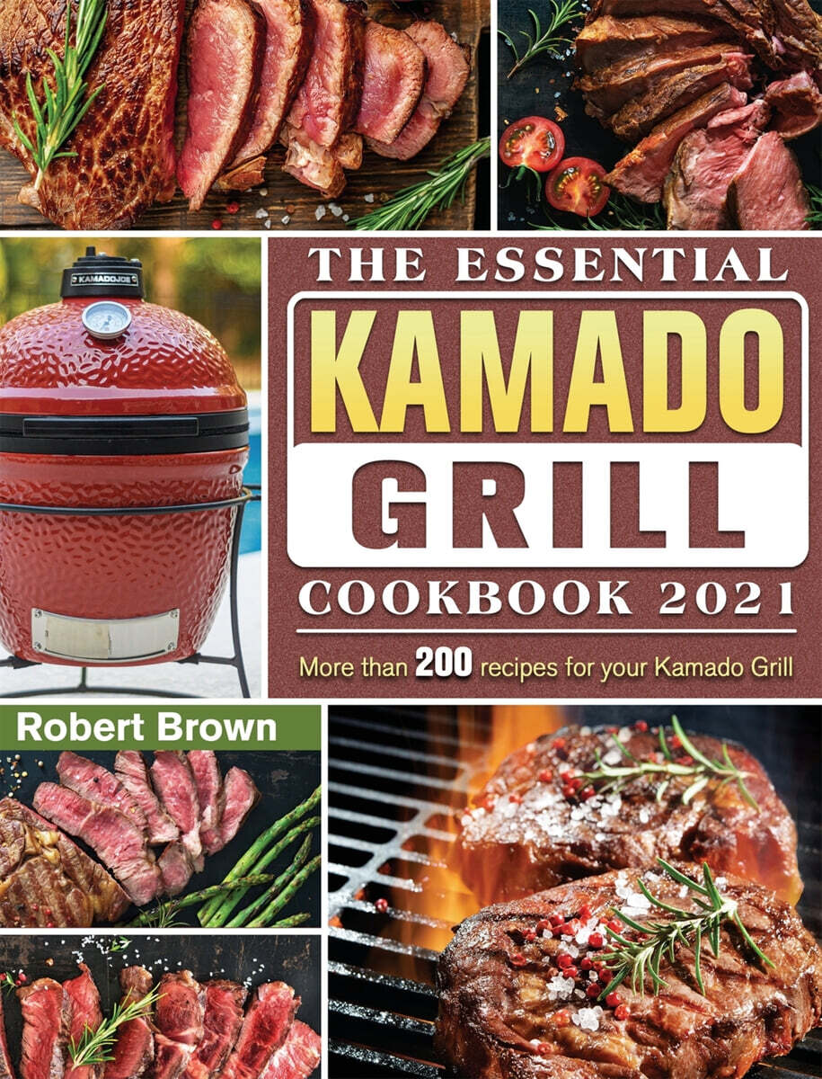 The Essential Kamado Grill Cookbook 2021: More than 200 recipes for your Kamado Grill