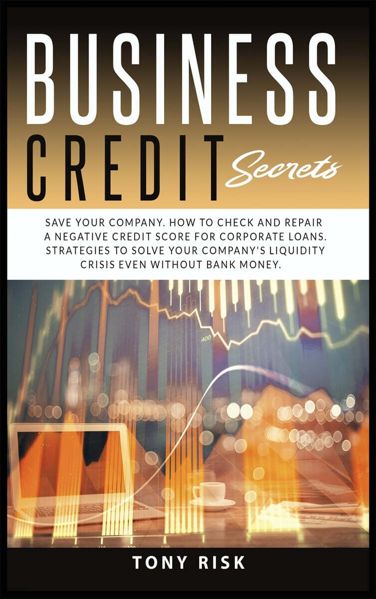 Business Credit Secrets: Save Your Company. How to Check and Repair a Negative Credit Score for Corporate Loans. Strategies To Solve Your Compa