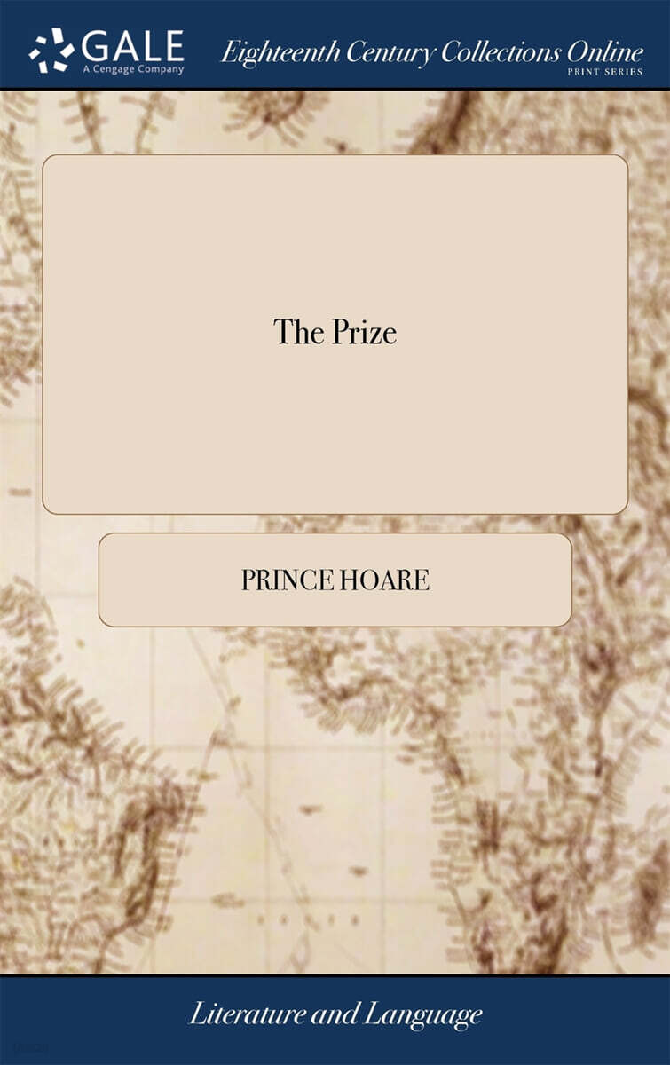 The Prize (Or, 2, 5, 3, 8. A Musical Farce, in two Acts. Written by Prince Hoare, Esq. The Music by Storace)
