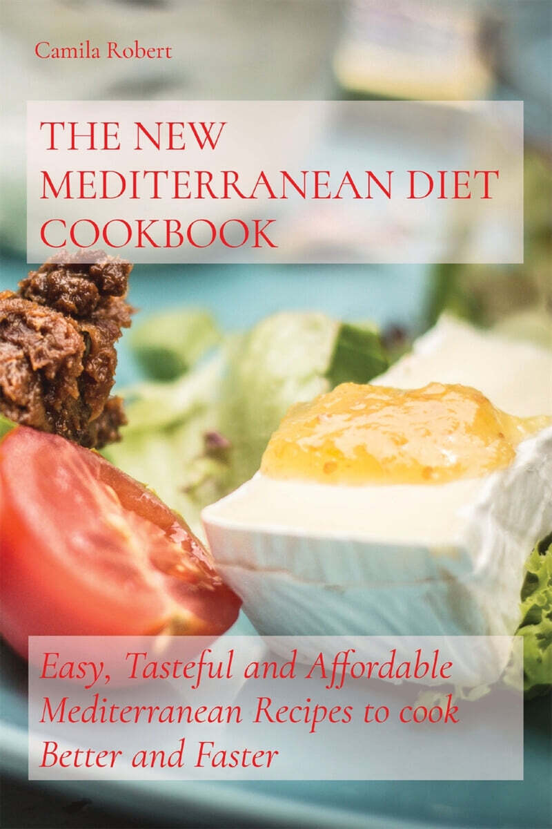 THE NEW MEDITERRANEAN DIET COOKBOOK (Easy, Tasteful and Affordable Mediterranean Recipes to cook Better and Faster)