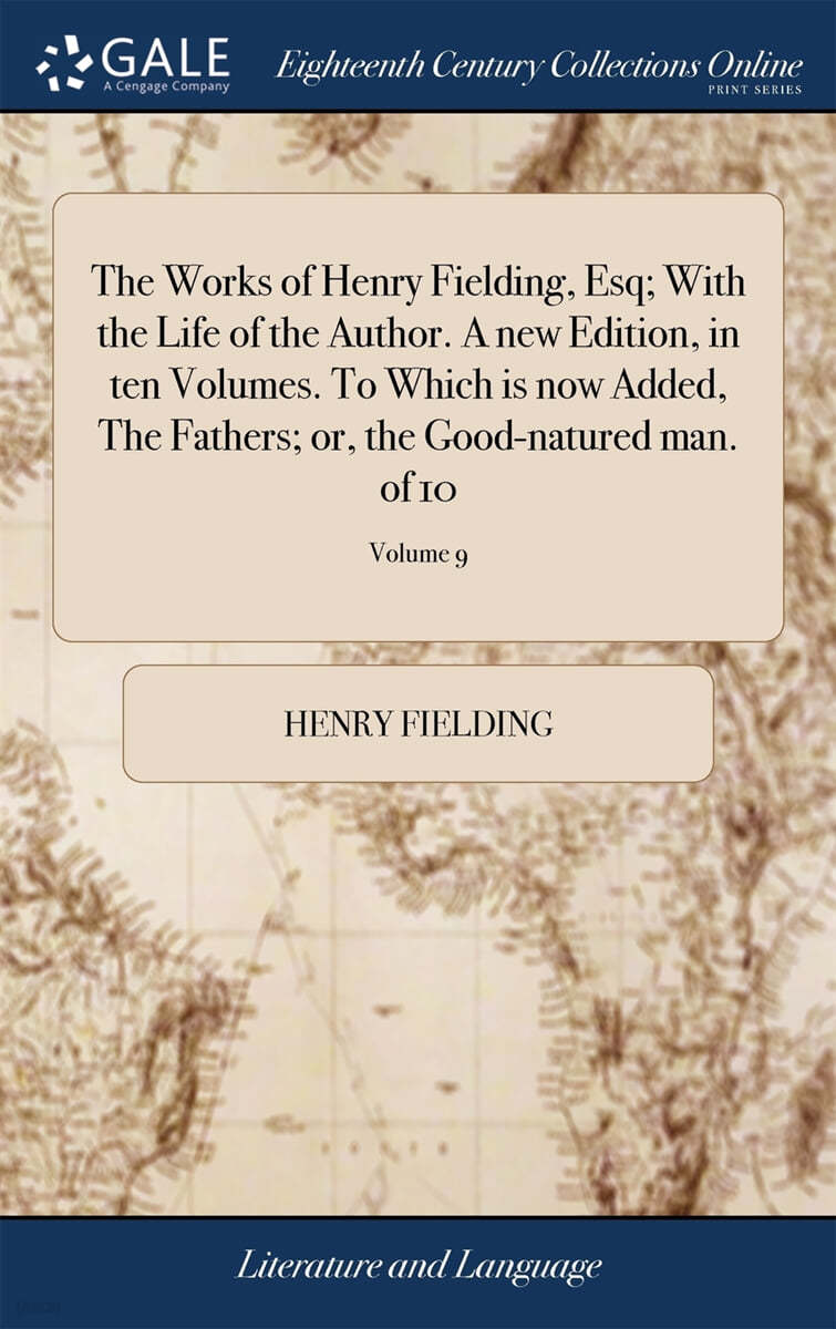 The Works of Henry Fielding, Esq; With the Life of the Author. A new Edition, in ten Volumes. To Which is now Added, The Fathers; or, the Good-natured man. of 10; Volume 9