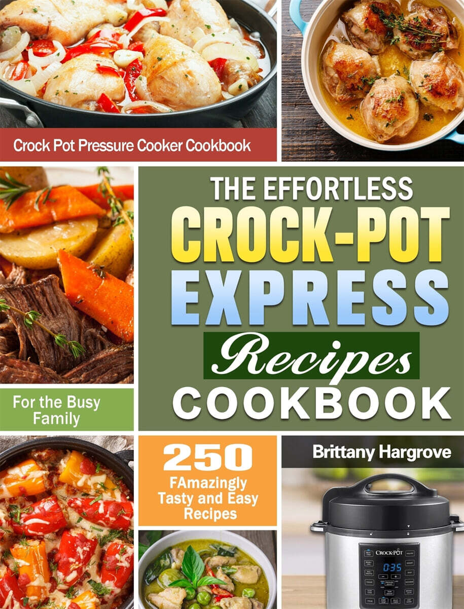 The Effortless Crock-Pot Express Recipes Cookbook: 250 FAmazingly Tasty and Easy Recipes for the Busy Family. (Crock Pot Pressure Cooker Cookbook)