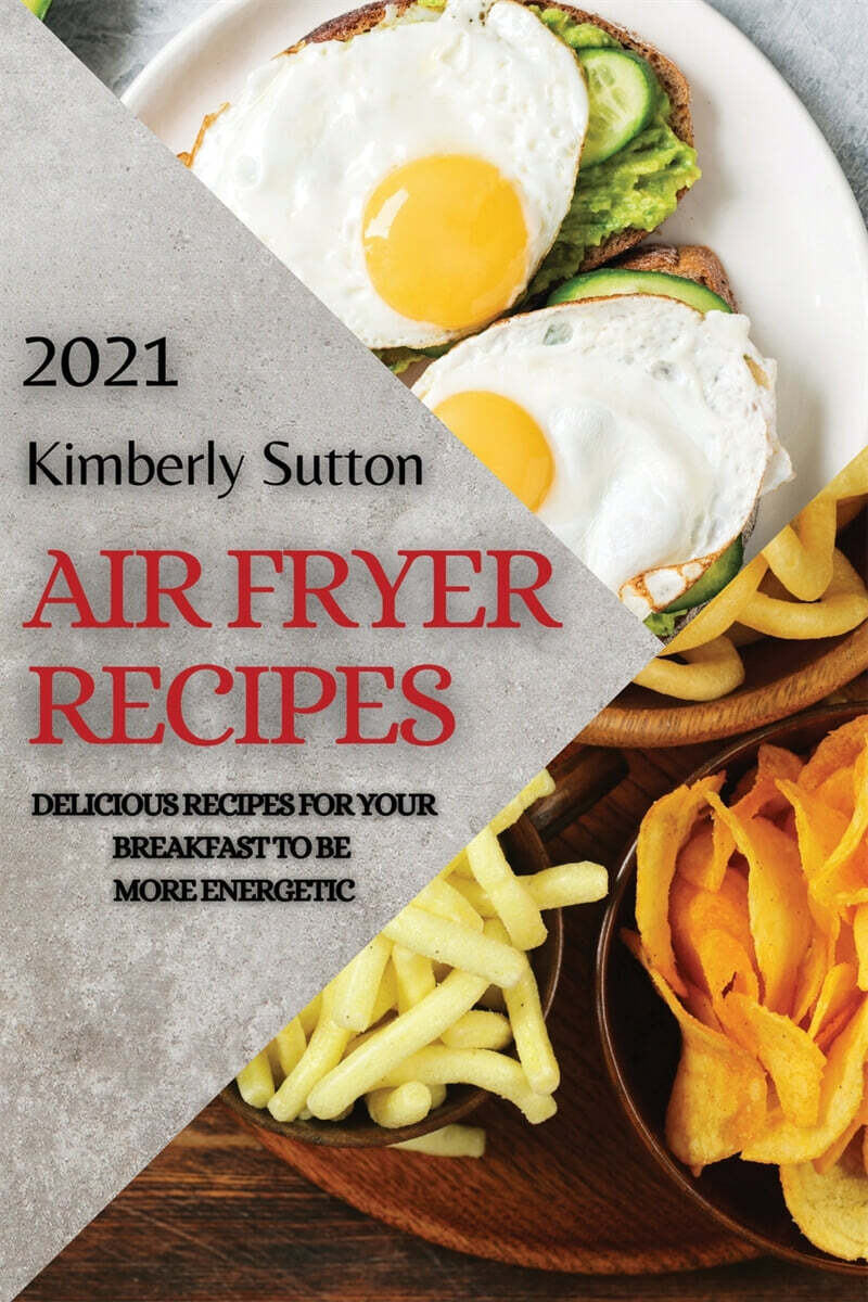 Air Fryer Recipes 2021: Delicious Recipes for Your Breakfast to Be More Energetic